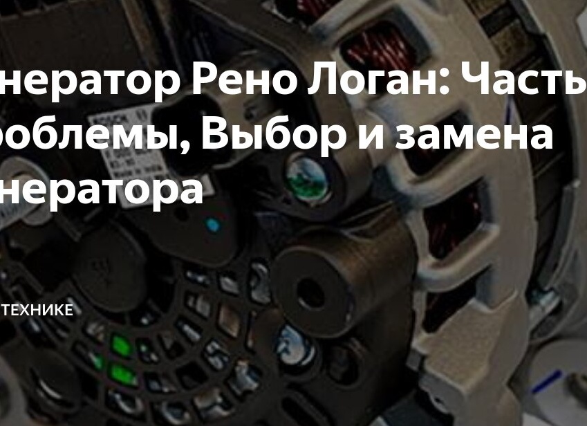 Генератор Рено Логан: Частые проблемы, Выбор и замена генератора